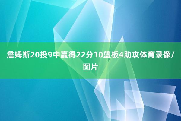 詹姆斯20投9中赢得22分10篮板4助攻体育录像/图片