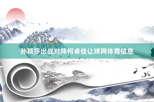 孙颖莎出战对阵何卓佳让球网体育信息