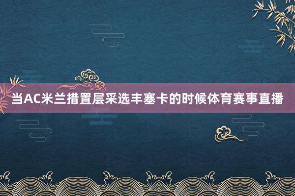 当AC米兰措置层采选丰塞卡的时候体育赛事直播