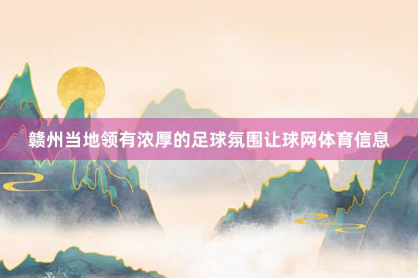 赣州当地领有浓厚的足球氛围让球网体育信息