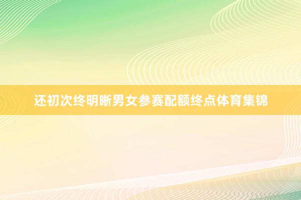还初次终明晰男女参赛配额终点体育集锦