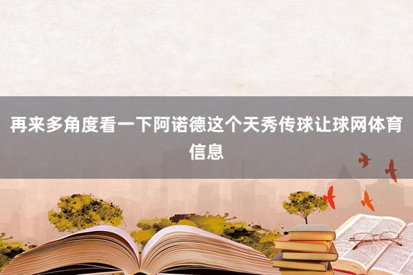 再来多角度看一下阿诺德这个天秀传球让球网体育信息