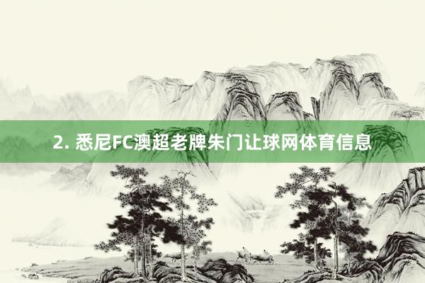 2. 悉尼FC澳超老牌朱门让球网体育信息