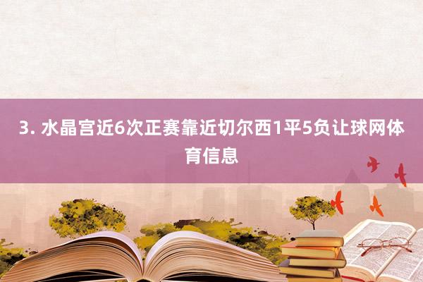 3. 水晶宫近6次正赛靠近切尔西1平5负让球网体育信息
