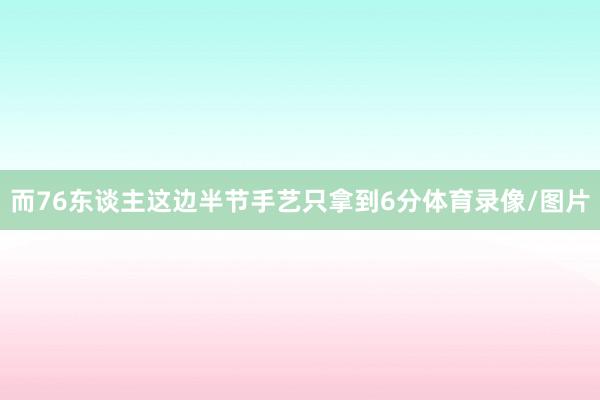 而76东谈主这边半节手艺只拿到6分体育录像/图片