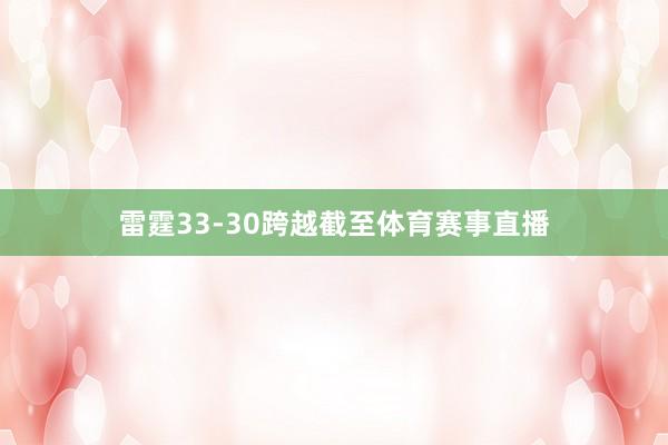 雷霆33-30跨越截至体育赛事直播