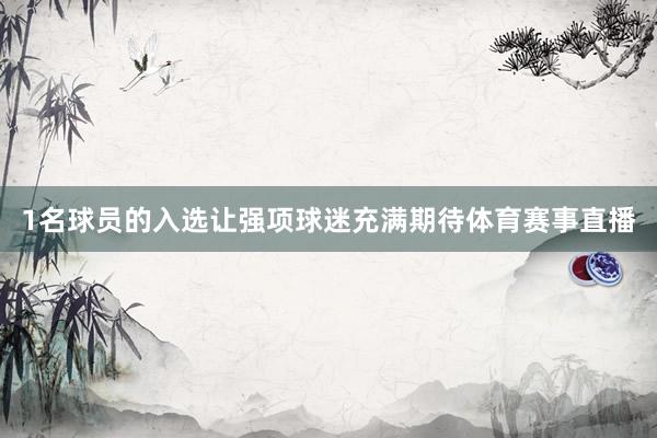 1名球员的入选让强项球迷充满期待体育赛事直播