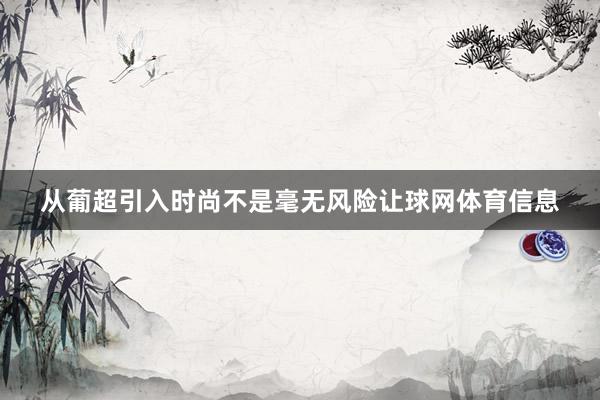 从葡超引入时尚不是毫无风险让球网体育信息