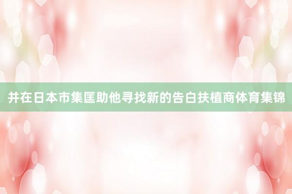 并在日本市集匡助他寻找新的告白扶植商体育集锦