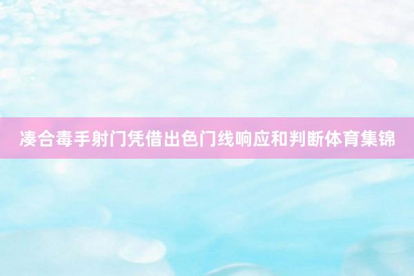 凑合毒手射门凭借出色门线响应和判断体育集锦