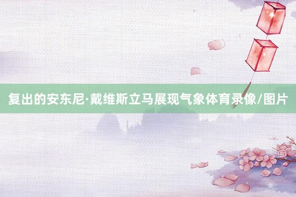 复出的安东尼·戴维斯立马展现气象体育录像/图片