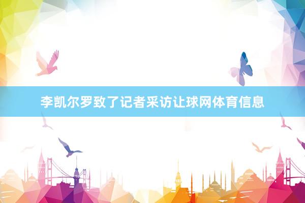 李凯尔罗致了记者采访让球网体育信息