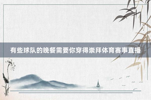 有些球队的晚餐需要你穿得崇拜体育赛事直播