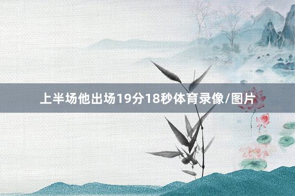 上半场他出场19分18秒体育录像/图片