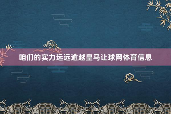 咱们的实力远远逾越皇马让球网体育信息