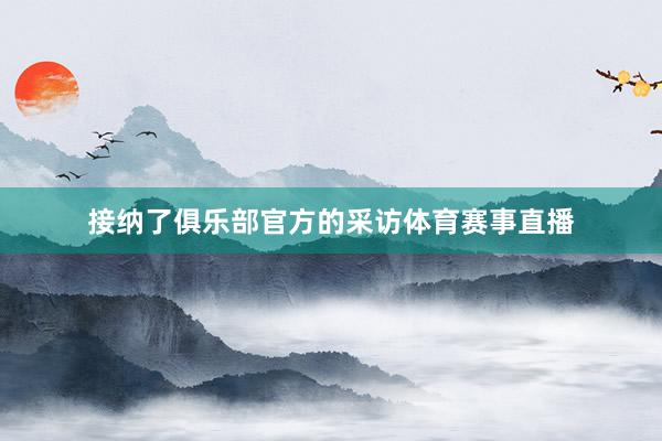 接纳了俱乐部官方的采访体育赛事直播
