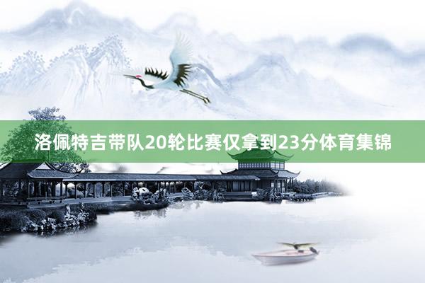 洛佩特吉带队20轮比赛仅拿到23分体育集锦
