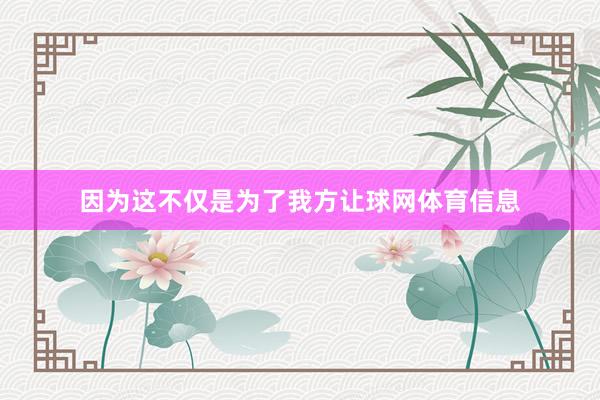 因为这不仅是为了我方让球网体育信息