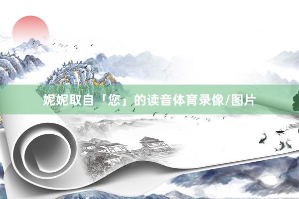 妮妮取自「您」的读音体育录像/图片