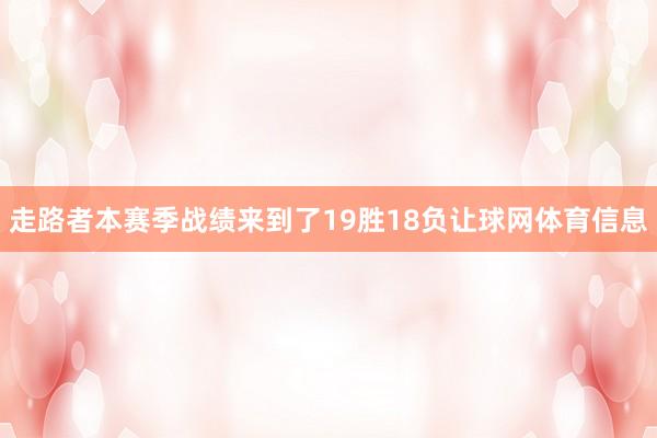走路者本赛季战绩来到了19胜18负让球网体育信息