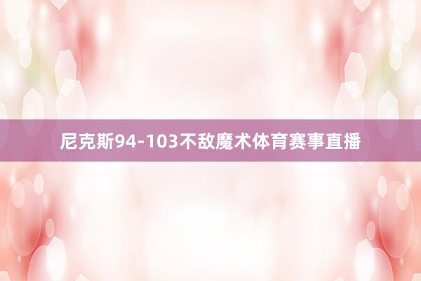 尼克斯94-103不敌魔术体育赛事直播