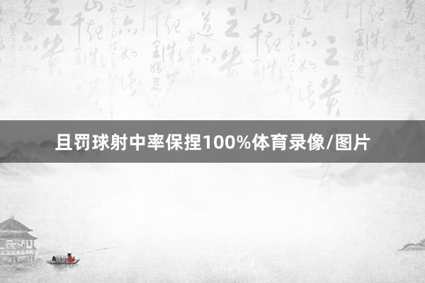 且罚球射中率保捏100%体育录像/图片