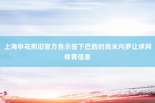 上海申花照旧官方告示签下巴西时尚米内罗让球网体育信息