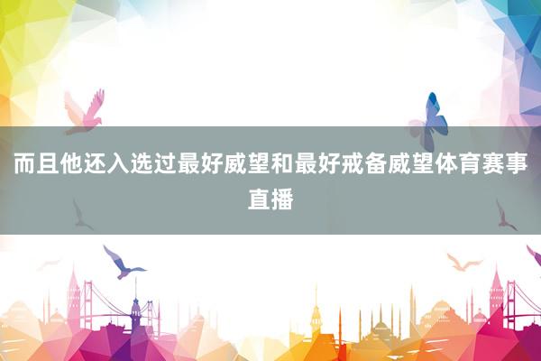 而且他还入选过最好威望和最好戒备威望体育赛事直播
