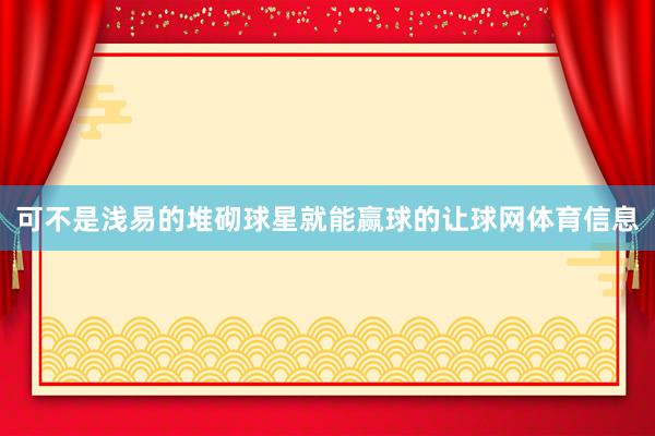 可不是浅易的堆砌球星就能赢球的让球网体育信息