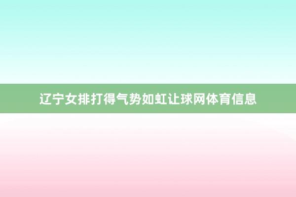 辽宁女排打得气势如虹让球网体育信息