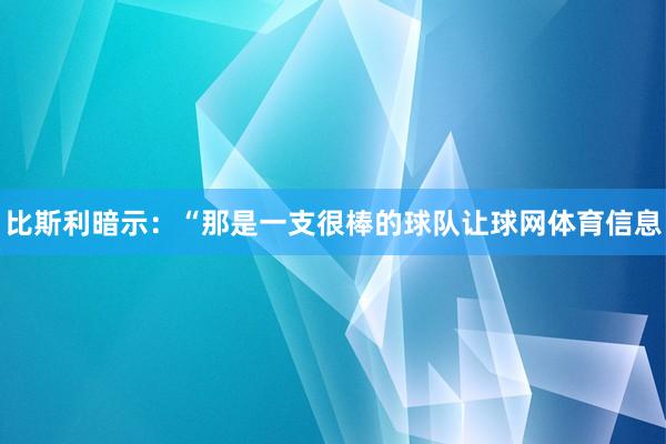 比斯利暗示：“那是一支很棒的球队让球网体育信息