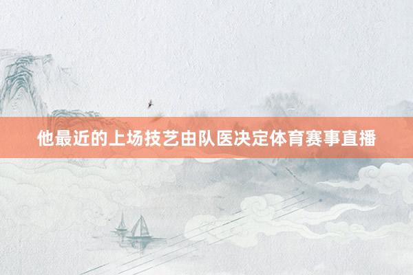 他最近的上场技艺由队医决定体育赛事直播