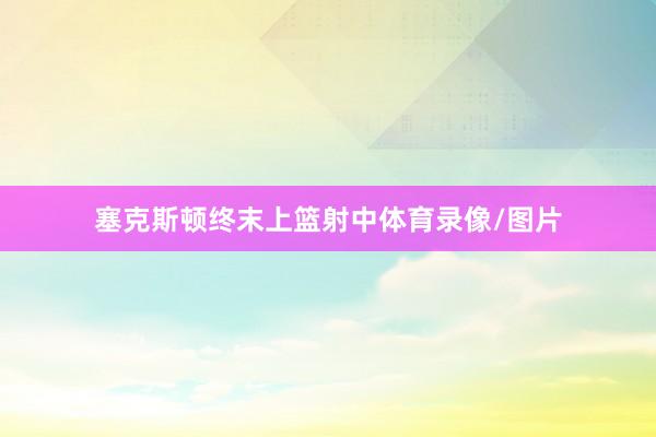 塞克斯顿终末上篮射中体育录像/图片