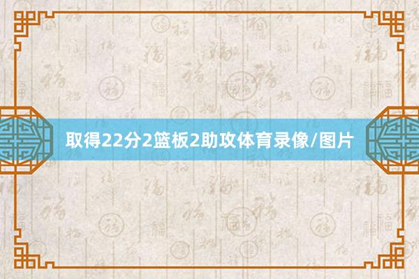 取得22分2篮板2助攻体育录像/图片