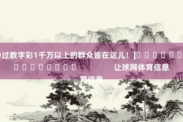 中过数字彩1千万以上的群众皆在这儿！]　　															                让球网体育信息