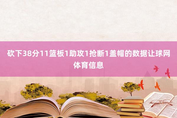 砍下38分11篮板1助攻1抢断1盖帽的数据让球网体育信息