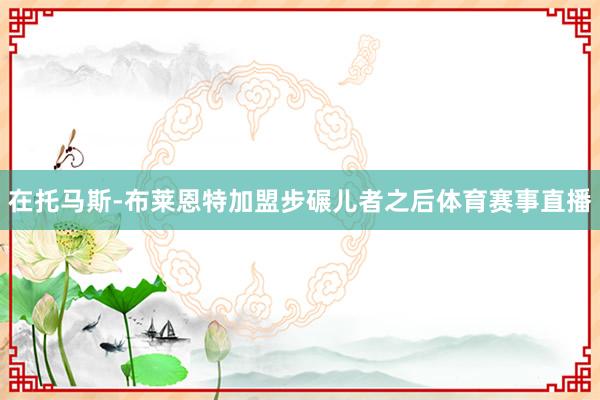 在托马斯-布莱恩特加盟步碾儿者之后体育赛事直播