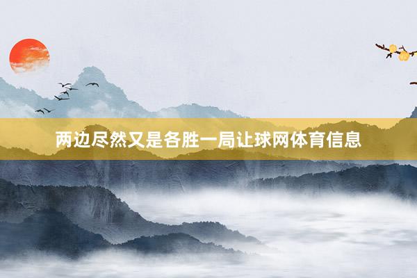 两边尽然又是各胜一局让球网体育信息