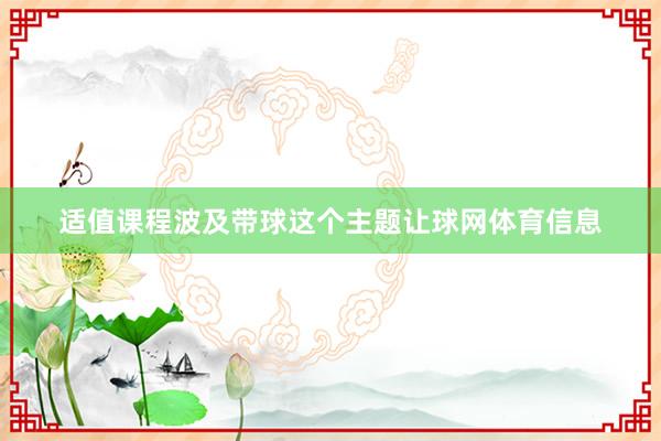适值课程波及带球这个主题让球网体育信息