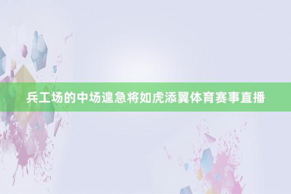兵工场的中场遑急将如虎添翼体育赛事直播