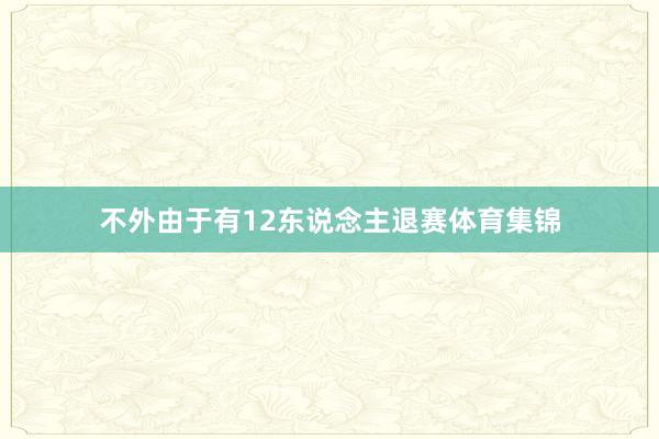 不外由于有12东说念主退赛体育集锦