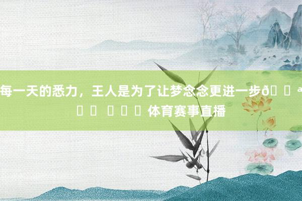每一天的悉力，王人是为了让梦念念更进一步💪⚽️ ​​​体育赛事直播