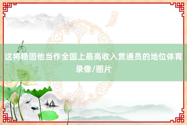 这将稳固他当作全国上最高收入贯通员的地位体育录像/图片