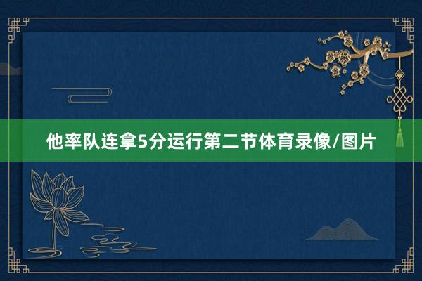 他率队连拿5分运行第二节体育录像/图片