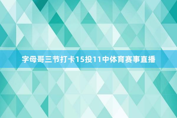 字母哥三节打卡15投11中体育赛事直播