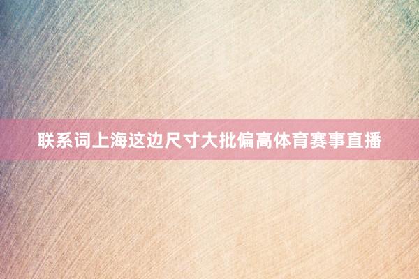 联系词上海这边尺寸大批偏高体育赛事直播