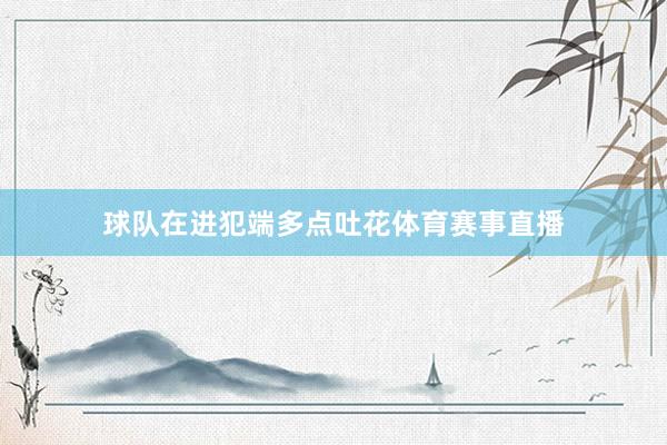 球队在进犯端多点吐花体育赛事直播