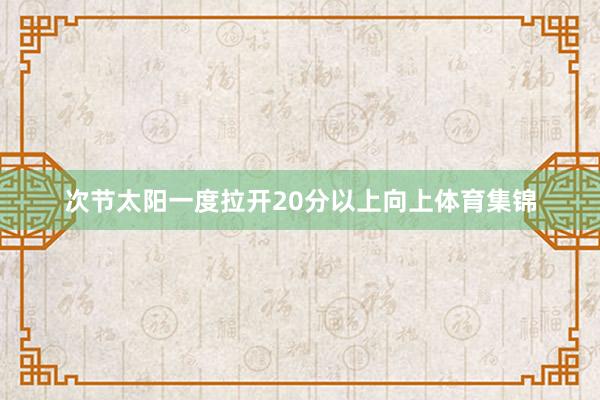 次节太阳一度拉开20分以上向上体育集锦