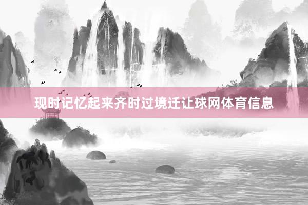 现时记忆起来齐时过境迁让球网体育信息