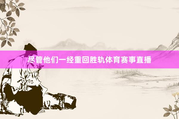 尽管他们一经重回胜轨体育赛事直播
